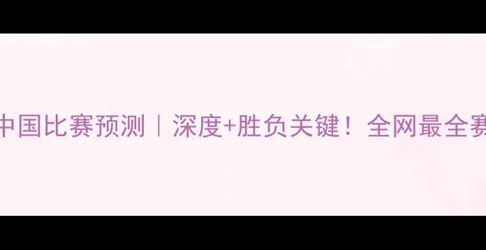 图片 🔥叙利亚VS中国比赛预测｜深度+胜负关键！全网最全赛前准备指南