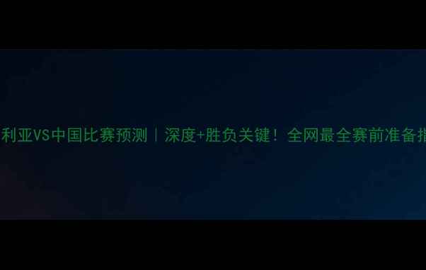 图片 🔥叙利亚VS中国比赛预测｜深度+胜负关键！全网最全赛前准备指南1