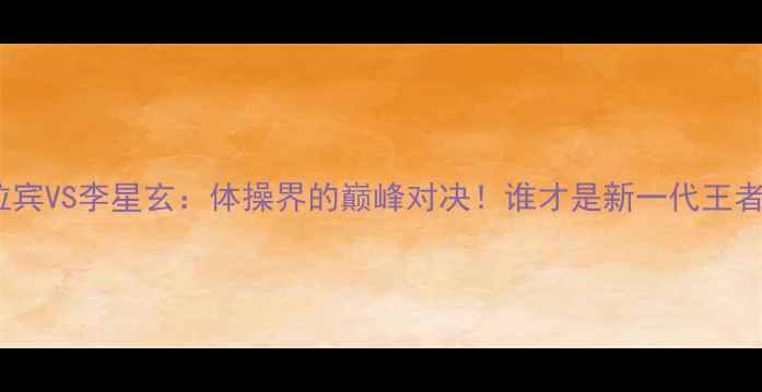 图片 🔥古拉宾VS李星玄：体操界的巅峰对决！谁才是新一代王者？💥1