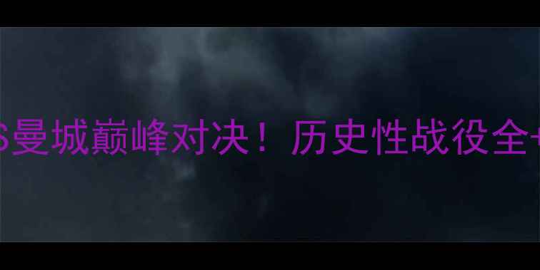 图片 🔥吉尼斯杯曼联VS曼城巅峰对决！历史性战役全+超燃看点清单🔥1
