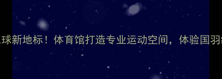 图片 🔥哈尔滨羽毛球新地标！体育馆打造专业运动空间，体验国羽级训练环境💥