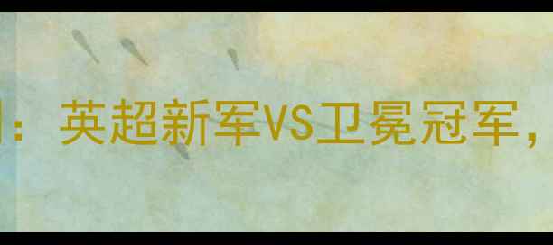 图片 🔥哈德斯vs利物浦深度预测：英超新军VS卫冕冠军，三大看点赛季终极对决🔥1