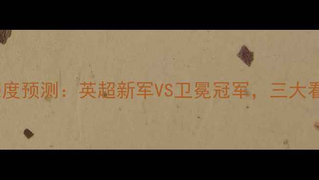 图片 🔥哈德斯vs利物浦深度预测：英超新军VS卫冕冠军，三大看点赛季终极对决🔥2