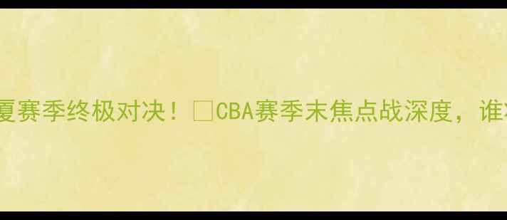 图片 🔥哈德森VS广厦赛季终极对决！💥CBA赛季末焦点战深度，谁将问鼎冠军？1