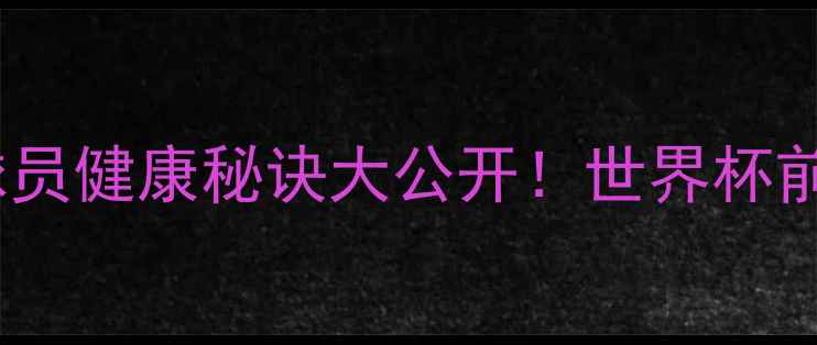 图片 🔥哥斯达黎加球员健康秘诀大公开！世界杯前体能管理全🏆1