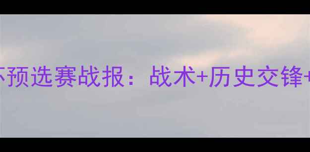 图片 🔥喀麦隆vs智利世界杯预选赛战报：战术+历史交锋+预测，谁将晋级？🔥2