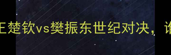 图片 🔥国乒巅峰内战！王楚钦vs樊振东世纪对决，谁将问鼎奥运冠军？
