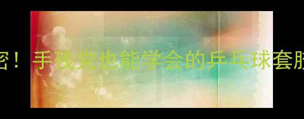 图片 🔥国乒秘密！手残党也能学会的乒乓球套胶DIY教程2