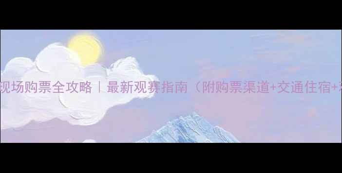 图片 🔥国安比赛现场购票全攻略｜最新观赛指南（附购票渠道+交通住宿+观赛礼仪）2