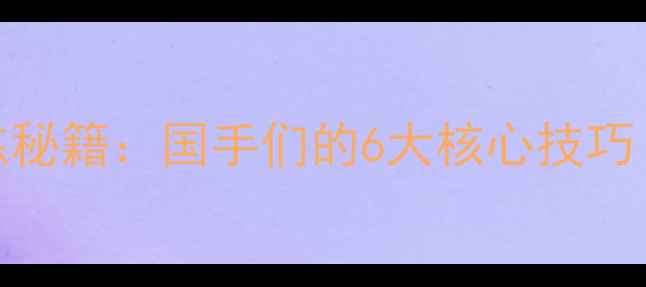 图片 🔥国家队羽毛球训练秘籍：国手们的6大核心技巧｜附全年训练计划表
