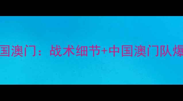 图片 🔥国足vs中国澳门：战术细节+中国澳门队爆冷亮点！💥