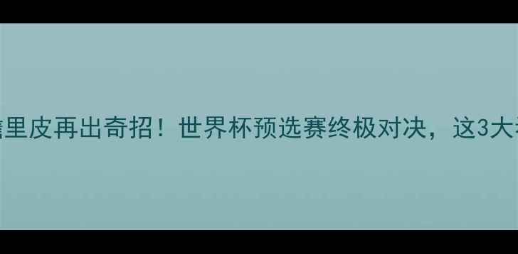图片 🔥国足vs乌拉圭前瞻里皮再出奇招！世界杯预选赛终极对决，这3大看点让你熬夜不亏！