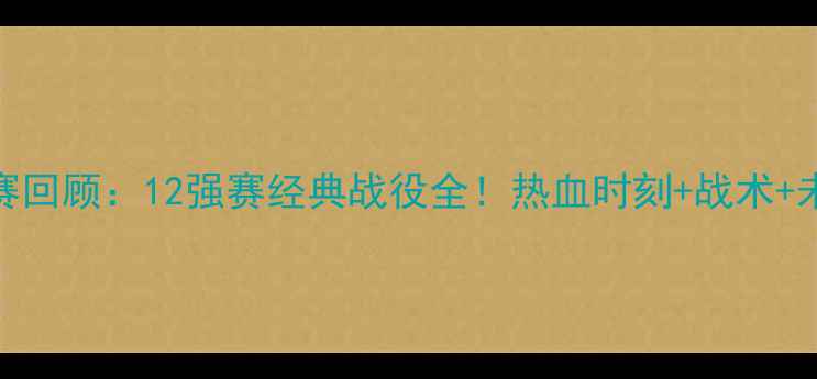 图片 🔥国足比赛回顾：12强赛经典战役全！热血时刻+战术+未来展望🔥