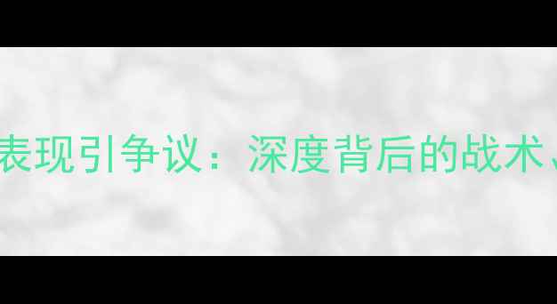 图片 🔥国足比赛消极表现引争议：深度背后的战术、压力与争议💥1