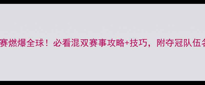 图片 🔥国际混双羽毛球赛燃爆全球！必看混双赛事攻略+技巧，附夺冠队伍名单及观赛指南🔥2