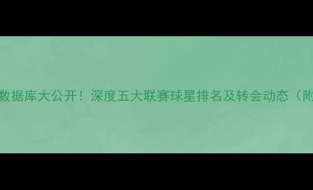 图片 🔥国际足球球员数据库大公开！深度五大联赛球星排名及转会动态（附免费查询入口）