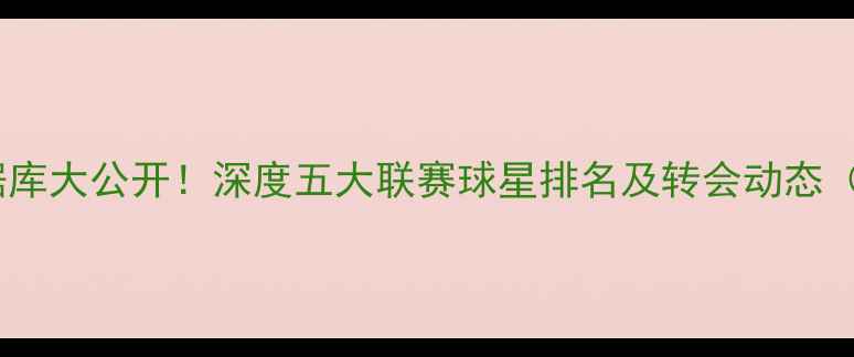 图片 🔥国际足球球员数据库大公开！深度五大联赛球星排名及转会动态（附免费查询入口）1