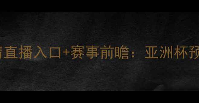 图片 🔥土耳其VS伊朗高清直播入口+赛事前瞻：亚洲杯预选赛巅峰对决全🔥1
