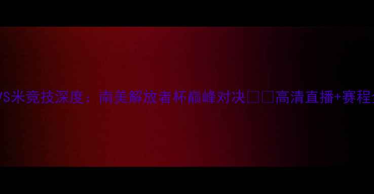 图片 🔥圣保罗VS米竞技深度：南美解放者杯巅峰对决⚽️高清直播+赛程全攻略！1