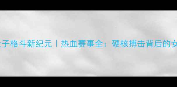 图片 🔥地下女子格斗新纪元｜热血赛事全：硬核搏击背后的女性力量1