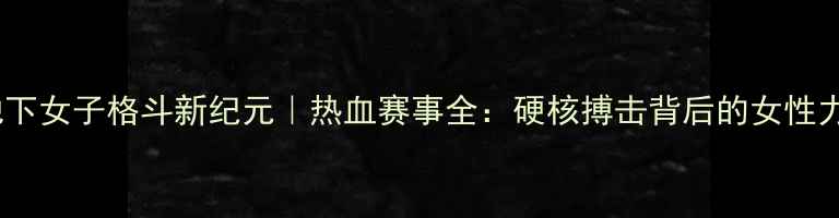 图片 🔥地下女子格斗新纪元｜热血赛事全：硬核搏击背后的女性力量2