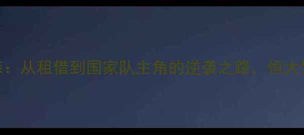 图片 🔥埃尔克森：从租借到国家队主角的逆袭之路，恒大生涯终极！