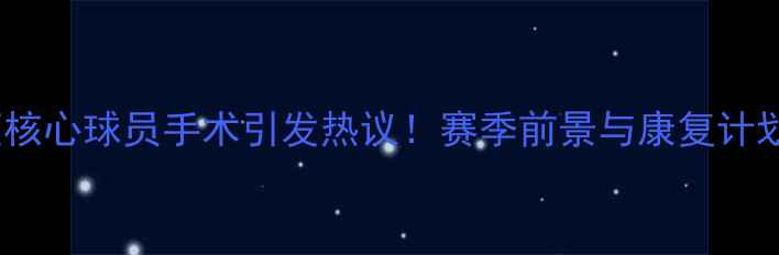 图片 🔥埃弗顿核心球员手术引发热议！赛季前景与康复计划深度🔥1