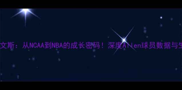 图片 🔥埃文·埃文斯：从NCAA到NBA的成长密码！深度Allen球员数据与生涯轨迹🔥2