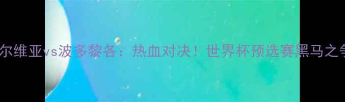 图片 🔥塞尔维亚vs波多黎各：热血对决！世界杯预选赛黑马之争🏀2