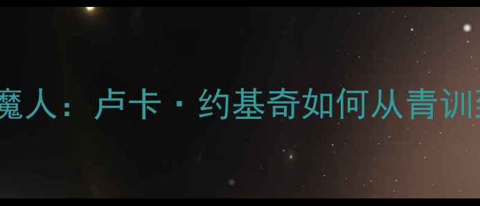 图片 🔥塞尔维亚国家队1号魔人：卢卡·约基奇如何从青训到欧冠MVP的逆袭之路1