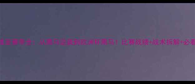 图片 🔥塞尔维亚赛季全：从黑马逆袭到欧洲杯黑马！比赛战绩+战术拆解+必看攻略🏆