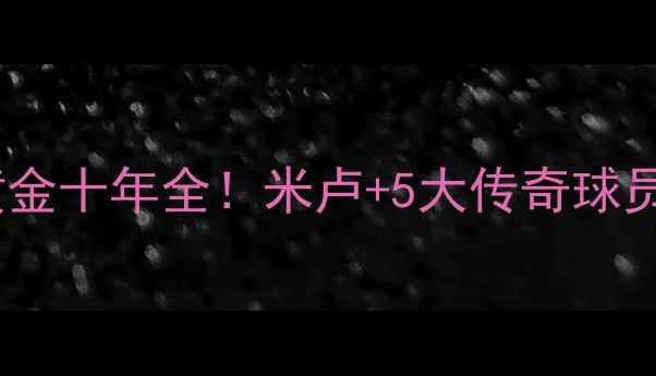 图片 🔥塞尔维亚足球黄金十年全！米卢+5大传奇球员故事+青训体系💥