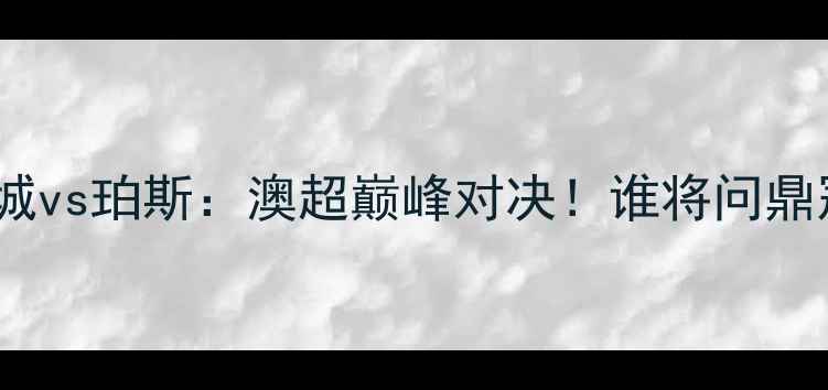 图片 🔥墨尔本城vs珀斯：澳超巅峰对决！谁将问鼎冠军？🏆1