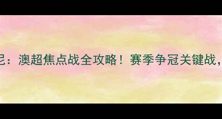 图片 🔥墨尔本胜利vs悉尼：澳超焦点战全攻略！赛季争冠关键战，这些看点必须看🔥