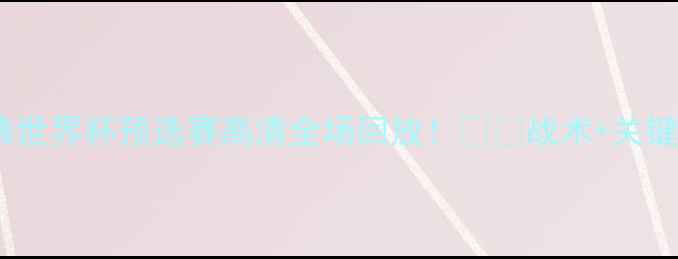 图片 🔥墨西哥vs瑞典世界杯预选赛高清全场回放！⚽️战术+关键数据大公开📊1