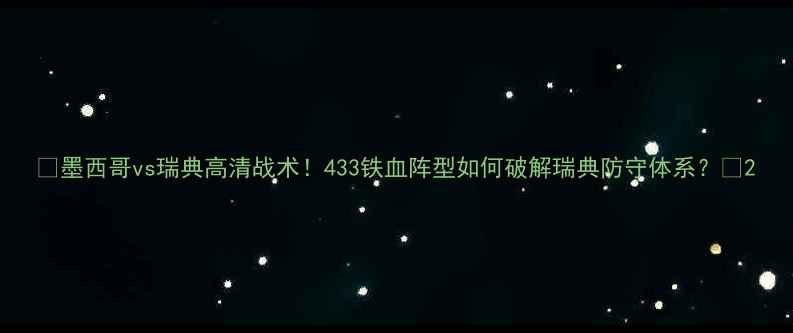 图片 🔥墨西哥vs瑞典高清战术！433铁血阵型如何破解瑞典防守体系？🔥2