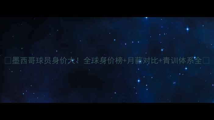 图片 🔥墨西哥球员身价大！全球身价榜+月薪对比+青训体系全💰