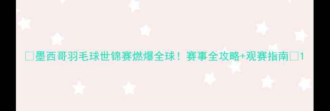 图片 🔥墨西哥羽毛球世锦赛燃爆全球！赛事全攻略+观赛指南🔥1