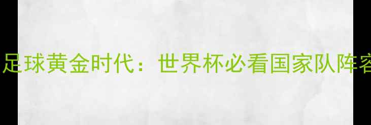 图片 🔥墨西哥足球黄金时代：世界杯必看国家队阵容深度🔥1