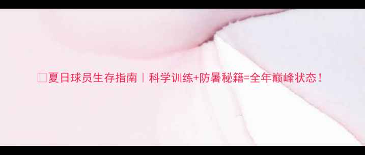 图片 🔥夏日球员生存指南｜科学训练+防暑秘籍=全年巅峰状态！