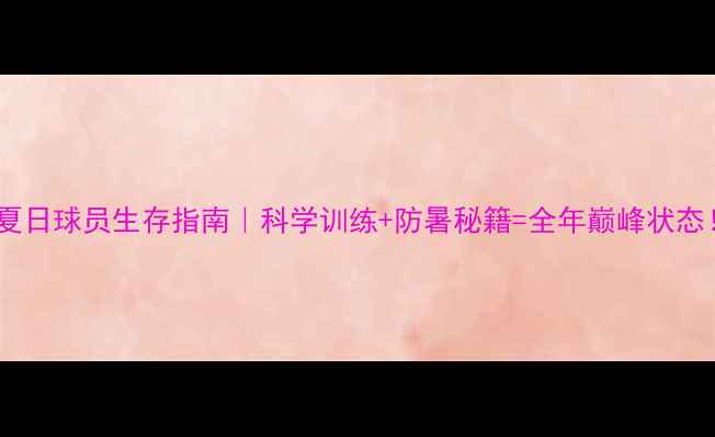 图片 🔥夏日球员生存指南｜科学训练+防暑秘籍=全年巅峰状态！2