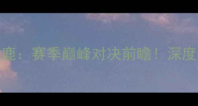 图片 🔥夏洛特黄蜂vs密尔沃基雄鹿：赛季巅峰对决前瞻！深度双雄争霸的三大核心看点🔥