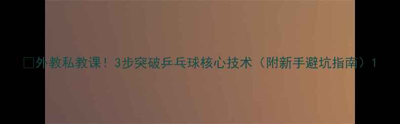 图片 🔥外教私教课！3步突破乒乓球核心技术（附新手避坑指南）1