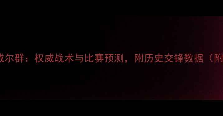 图片 🔥多特蒙德vs威尔群：权威战术与比赛预测，附历史交锋数据（附赠观赛指南）1