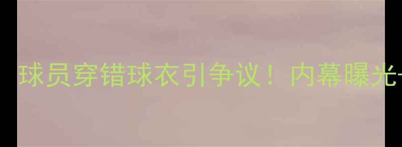 图片 🔥多特蒙德错号门：球员穿错球衣引争议！内幕曝光+德甲联赛应急指南