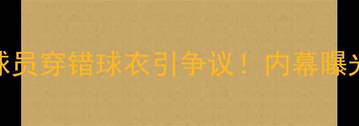 图片 🔥多特蒙德错号门：球员穿错球衣引争议！内幕曝光+德甲联赛应急指南2