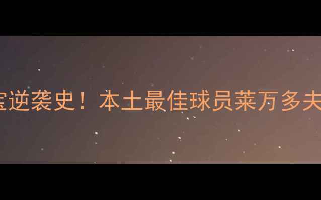 图片 🔥多特蒙德青训瑰宝逆袭史！本土最佳球员莱万多夫斯基的封神之路🔥2