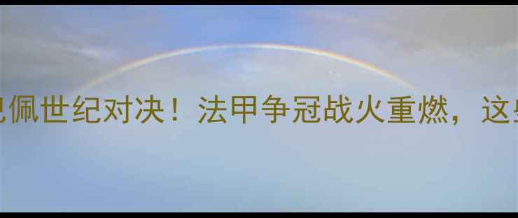 图片 🔥大巴黎VS马赛内马尔VS姆巴佩世纪对决！法甲争冠战火重燃，这些看点你绝对不能错过⚽️💥