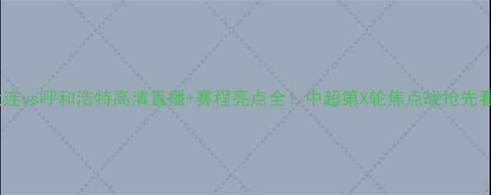 图片 🔥大连vs呼和浩特高清直播+赛程亮点全！中超第X轮焦点战抢先看🔥1