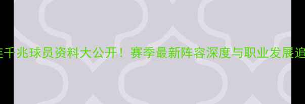 图片 🔥大连千兆球员资料大公开！赛季最新阵容深度与职业发展追踪🔥1